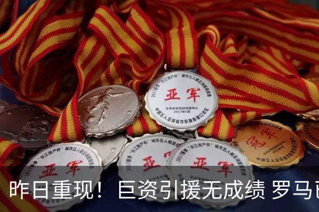 昨日重现！巨资引援无成绩 罗马已厌倦穆里尼奥